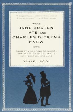 What Jane Austen Ate and Charles Dickens Knew: From Fox Hunting to Whist-the Facts of Daily Life in Nineteenth-Century England