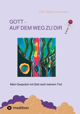 GOTT - AUF DEM WEG ZU DIR: Mein Gespräch mit Gott nach meinem Tod