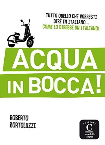 Acqua in bocca ! : tutto quello che vorresti dire in italiano... come lo direbbe un Italiano !