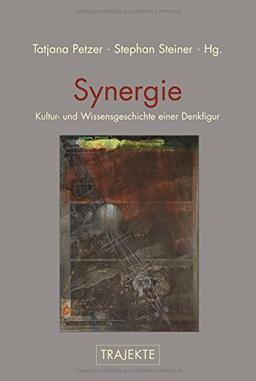 Synergie: Kultur- und Wissensgeschichte einer Denkfigur (Trajekte)