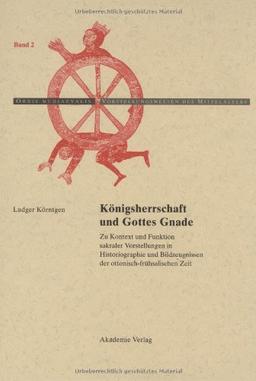 Königsherrschaft und Gottes Gnade: Zu Kontext und Funktion sakraler Vorstellungen in Historiographie und Bildzeugnissen<br>der ottonisch-frühsalischen Zeit