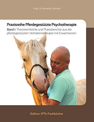 Praxisreihe Pferdegestützte Psychotherapie: Band 1: Theorieeinblicke und Praxisberichte aus der pferdegestützten Verhaltenstherapie mit Erwachsenen