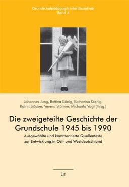 Die zweigeteilte Geschichte der Grundschule 1945 bis 1990: Ausgewählte und kommentierte Quellentexte zur Entwicklung in Ost- und Westdeutschland