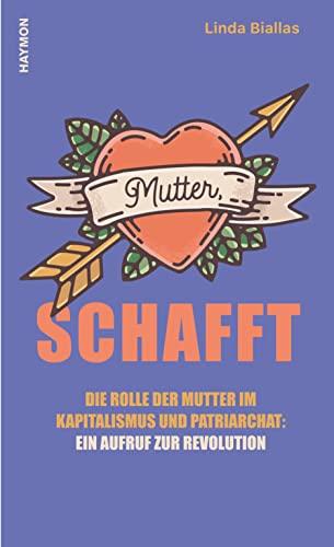 Mutter, schafft. Die Rolle der Mutter im Kapitalismus und Patriarchat: ein Aufruf zur Revolution: Die Rolle der Mütter im Kapitalismus und Patriarchat: ein Aufruf zur Rebellion