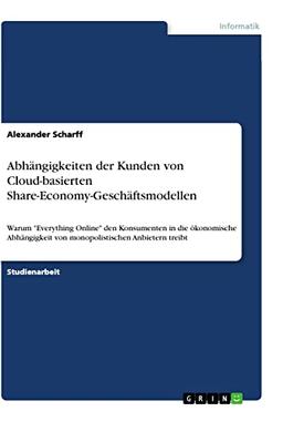 Abhängigkeiten der Kunden von Cloud-basierten Share-Economy-Geschäftsmodellen: Warum "Everything Online" den Konsumenten in die ökonomische Abhängigkeit von monopolistischen Anbietern treibt