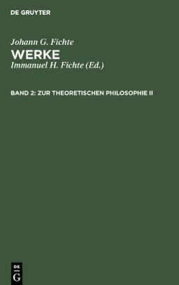 Fichte, Johann G.; Fichte, Immanuel Hermann: Werke: Werke, 11 Bde., Bd.2, Zur theoretischen Philosophie II.