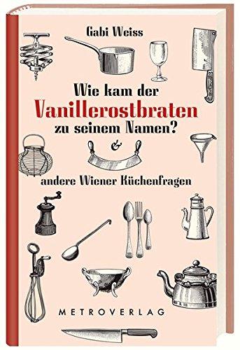 Wie kam der Vanillerostbraten zu seinem Namen?: & andere Wiener Küchenfragen