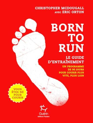 Born to run, vous êtes né pour courir : le guide d'entraînement : un programme de 90 jours pour courir plus vite, plus loin