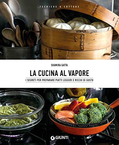 La cucina al vapore. I segreti per preparare piatti leggeri e ricchi di gusto (Tecniche & cotture)