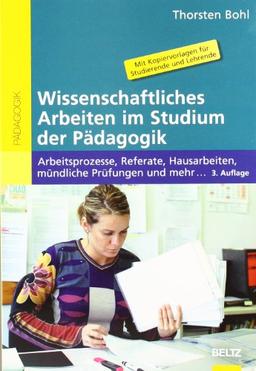 Wissenschaftliches Arbeiten im Studium der Pädagogik: Arbeitsprozesse, Referate, Hausarbeiten, mündliche Prüfungen und mehr ... (Beltz Pädagogik / BildungsWissen Lehramt)