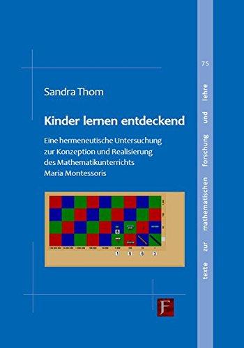 Kinder lernen entdeckend: Eine hermeneutische Untersuchung zur Konzeption und Realisierung des Mathematikunterrichts Maria Montessoris (Texte zur mathematischen Forschung und Lehre)