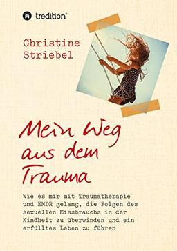 Mein Weg aus dem Trauma: Wie es mir mit Traumatherapie und EMDR gelang die Folgen des sexuellen Missbrauchs in der Kindheit zu überwinden und ein erfülltes Leben zu führen