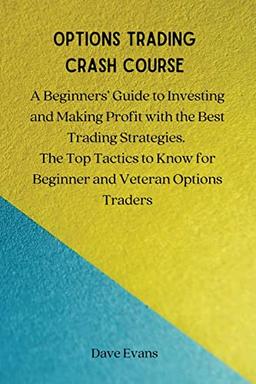 OPTIONS TRADING CRASH COURSE: A Beginners' Guide to Investing and Making Profit with the Best Trading Strategies. The Top Tactics to Know for Beginner and Veteran Options Traders