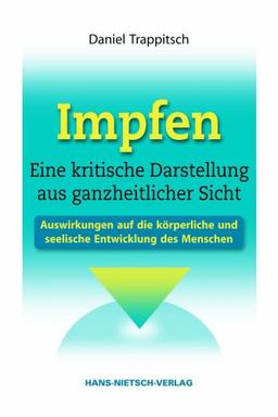 Impfen - Eine kritische Darstellung aus ganzheitlicher Sicht: Auswirkungen auf die körperliche und seelische Entwicklung des Menschen