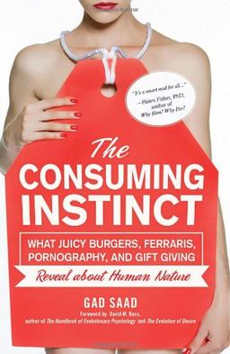 The Consuming Instinct: What Juicy Burgers, Ferraris, Pornography, and Gift Giving Reveal About Human Nature