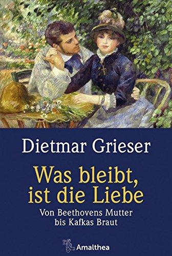 Was bleibt, ist die Liebe: Von Beethovens Mutter bis Kafkas Braut