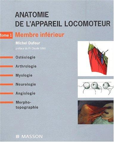 Anatomie de l'appareil locomoteur : ostéologie, arthrologie, myologie, neurologie, angiologie, morpho-topographie. Vol. 1. Membre inférieur : ostéologie, arthrologie, myologie, neurologie, angiologie