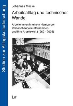 Arbeitsalltag und technischer Wandel: Arbeiterinnen in einem Hamburger Versandhandelsunternehmen und ihre Arbeitswelt (1969-2005) (Studien zur Alltagskulturforschung)