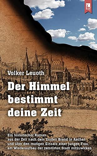 Der Himmel bestimmt deine Zeit: Ein historischer Roman aus der Zeit nach dem Großen Brand in Aachen und über den mutigen Einsatz einer jungen Frau, am Wiederaufbau der zerstörten Stadt mitzuwirken