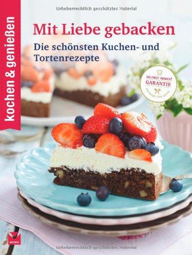 kochen & genießen Mit Liebe gebacken: Die schönsten Kuchen- und Tortenrezepte