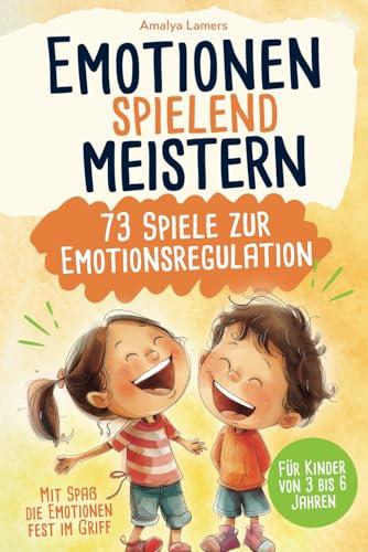 Emotionen spielend meistern - 73 Spiele zur Emotionsregulation: Mit Spaß die Emotionen fest im Griff | Für Kinder von 3 bis 6 Jahren