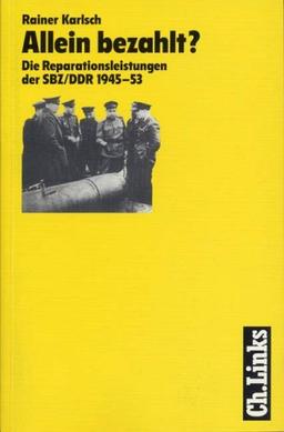 Allein bezahlt? Die Reparationsleistungen der SBZ/ DDR 1945 - 1953