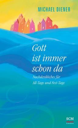 Gott ist immer schon da: Nachdenkliches für All-Tage und Fest-Tage