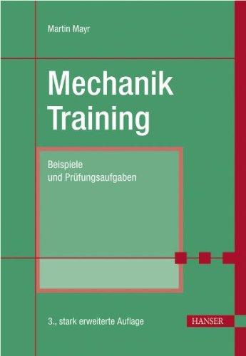 Mechanik-Training: Beispiele und Prüfungsaufgaben: Übungsbeispiele und Prüfungsaufgaben. Statik. Kinematik. Kinetik. Schwingungen. Festigkeitslehre