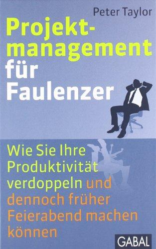 Projektmanagement für Faulenzer: Wie Sie Ihre Produktivität verdoppeln und dennoch früher Feierabend machen können