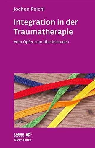 Integration in der Traumatherapie: Vom Opfer zum Überlebenden (Leben lernen)