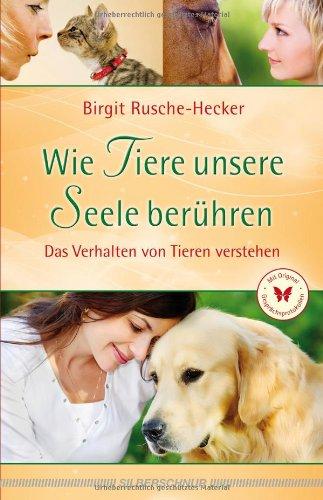 Wie Tiere unsere Seele berühren. Das Verhalten von Tieren verstehen