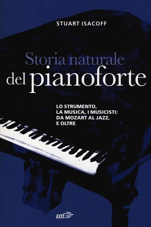 Storia naturale del pianoforte. Lo strumento, la musica, i musicisti da Mozart al modern jazz, e oltre (Contrappunti)