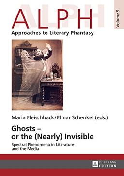 Ghosts - or the (Nearly) Invisible: Spectral Phenomena in Literature and the Media (ALPH: Arbeiten zur Literarischen Phantastik / ALPH: Approaches to Literary Phantasy)