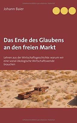 Das Ende des Glaubens an den freien Markt: Lehren aus der Wirtschaftsgeschichte: Warum wir eine sozial-ökologische Wirtschaftswende brauchen