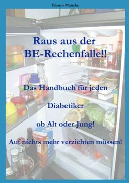 Raus aus der BE-Rechenfalle!: Auf nichts mehr verzichten müssen! Ein Handbuch für jeden Diabetiker egal ob Jung oder Alt! Eine Auflistung der ... Broteinheiten! Ein Muss für jeden Diabetiker!