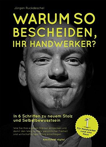 Warum so bescheiden, Ihr Handwerker?: In 6 Schritten zu neuem Stolz und Selbstbewusstsein