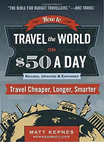 How to Travel the World on $50 a Day: Revised: Travel Cheaper, Longer, Smarter