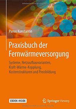 Praxisbuch der Fernwärmeversorgung: Systeme, Netzaufbauvarianten, Kraft-Wärme-Kopplung, Kostenstrukturen und Preisbildung