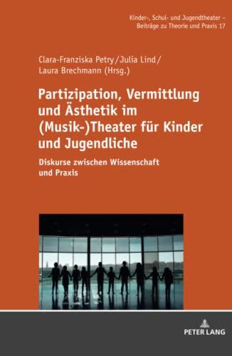 Partizipation, Vermittlung und Ästhetik im (Musik-)Theater für Kinder und Jugendliche: Diskurse zwischen Wissenschaft und Praxis (Kinder-, Schul- und ... - Beiträge zu Theorie und Praxis, Band 17)