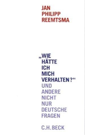 'Wie hätte ich mich verhalten?' und andere nicht nur deutsche Fragen: Reden und Aufsätze