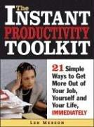 The Instant Productivity Toolkit: 21 Simple Ways to Get More Out of Your Job, Yourself and Your Life, Immediately