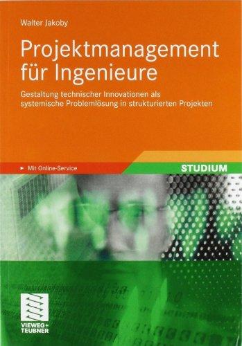 Projektmanagement für Ingenieure: Gestaltung technischer Innovationen als systemische Problemlösung in strukturierten Projekten