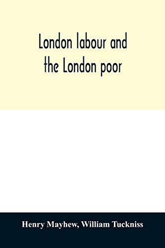 London labour and the London poor; a cyclopædia of the condition and earnings of those that will work, those that cannot work, and those that will not work