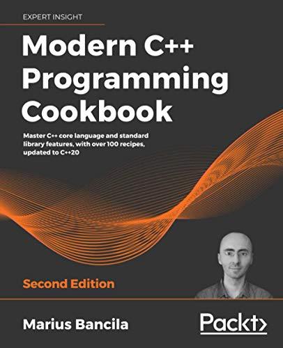 Modern C++ Programming Cookbook: Master C++ core language and standard library features, with over 100 recipes, updated to C++20, 2nd Edition