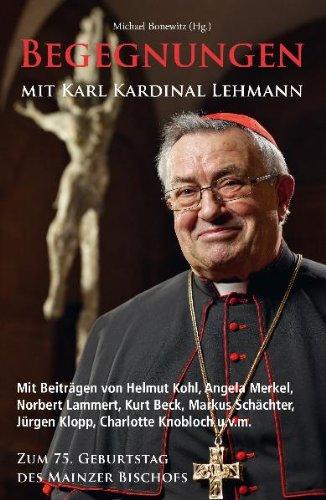 Begegnungen mit Karl Kardinal Lehmann: Mit Beiträgen von Helmut Kohl, Angela Merkel, Norbert Lammert, Kurt Beck, Markus Schächter, Jürgen Klopp, ... Zum 75. Geburtstag des Mainzer Bischofs