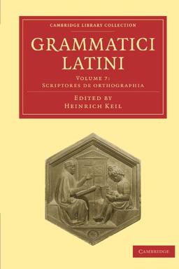 Grammatici Latini 8 Volume Paperback Set: Grammatici Latini: Volume 7: Scriptores de Orthographia (Cambridge Library Collection - Linguistics)