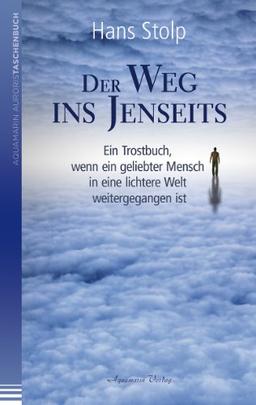 Der Weg ins Jenseits: Ein Trostbuch, wenn ein geliebter Mensch in eine lichtere Welt weitergegangen ist