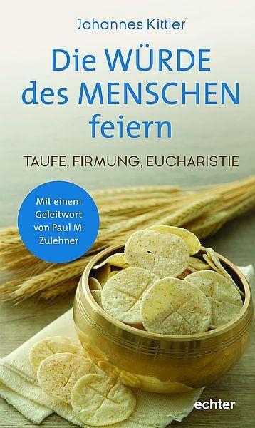 Die Würde des Menschen feiern: Taufe, Firmung, Eucharistie