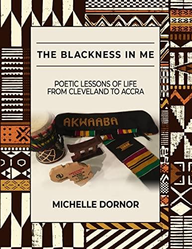 The Blackness In Me: Poetic Lessons of Life from Cleveland to Accra: Poetic Lessons of Life from Cleveland to Accra: Poetic Lessons of Life from ... Poetic Lessons of Life from Cleveland to A