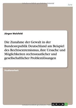 Die Zunahme der Gewalt in der Bundesrepublik Deutschland am Beispiel des Rechtsextremismus, ihre Ursache und Möglichkeiten rechtsstaatlicher und gesellschaftlicher Problemlösungen